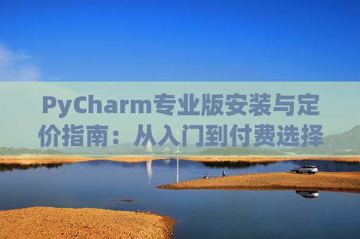 PyCharm专业版安装与定价指南：从入门到付费选择
