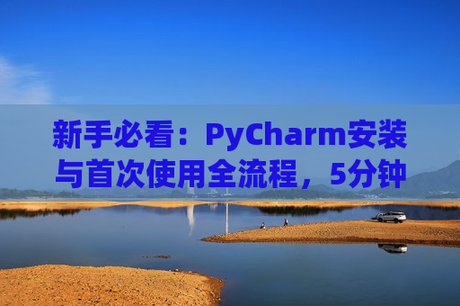 新手必看：PyCharm安装与首次使用全流程，5分钟快速上手